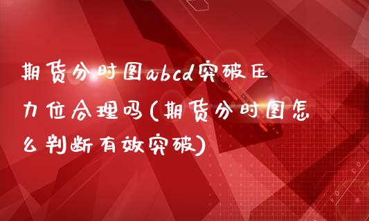期货分时图abcd突破压力位合理吗(期货分时图怎么判断有效突破)_https://www.xmqjcw.com_期货行情_第1张