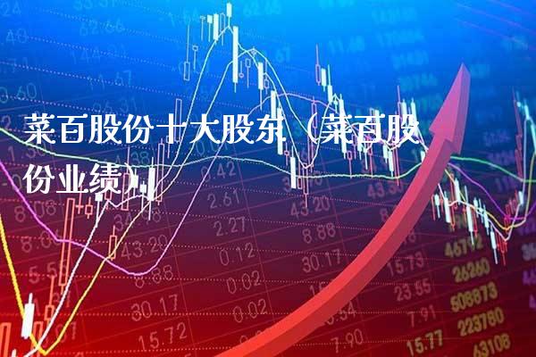 菜百股份十大股东（菜百股份业绩）_https://www.xmqjcw.com_期货行情_第1张