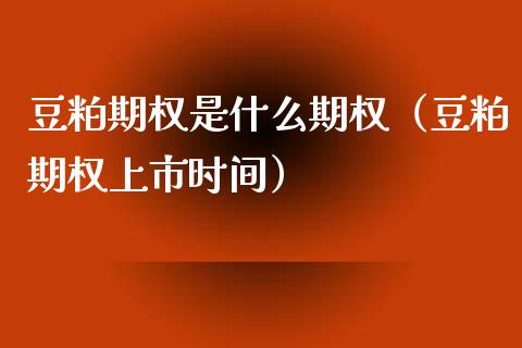 豆粕期权是什么期权（豆粕期权上市时间）_https://www.xmqjcw.com_期货投资_第1张