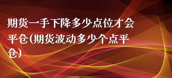 期货一手下降多少点位才会平仓(期货波动多少个点平仓)_https://www.xmqjcw.com_期货百科_第1张