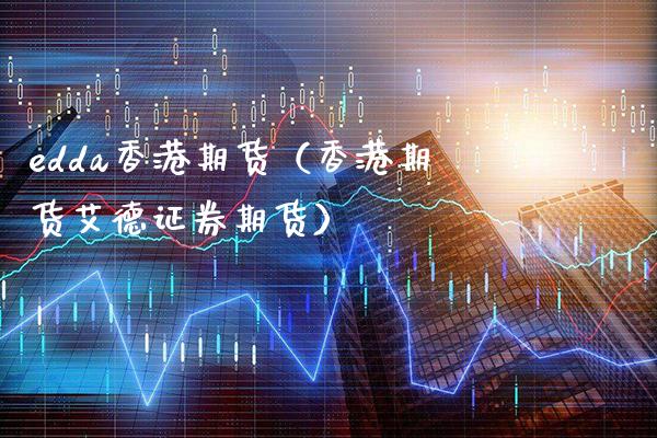 edda香港期货（香港期货艾德证券期货）_https://www.xmqjcw.com_期货直播室_第1张