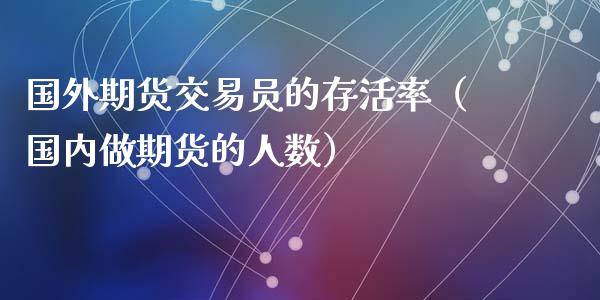 国外期货交易员的存活率（国内做期货的人数）_https://www.xmqjcw.com_期货行情_第1张