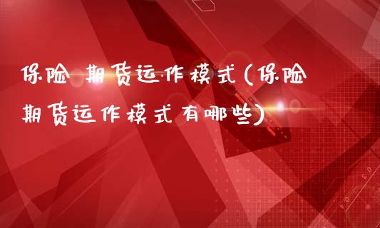 保险 期货运作模式(保险期货运作模式有哪些)_https://www.xmqjcw.com_期货行情_第1张