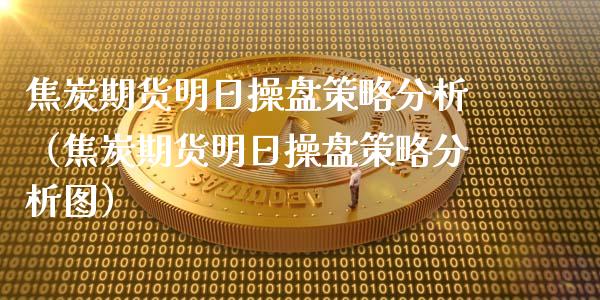 焦炭期货明日操盘策略分析（焦炭期货明日操盘策略分析图）_https://www.xmqjcw.com_期货投资_第1张