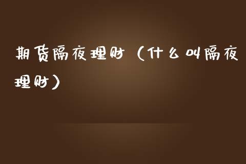 期货隔夜理财（什么叫隔夜理财）_https://www.xmqjcw.com_期货直播室_第1张