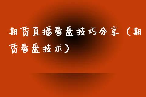 期货直播看盘技巧分享（期货看盘技术）_https://www.xmqjcw.com_期货投资_第1张