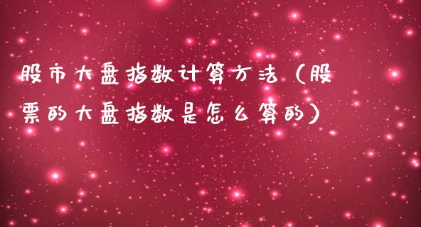 股市大盘指数计算方法（股票的大盘指数是怎么算的）_https://www.xmqjcw.com_期货直播室_第1张