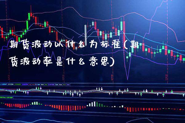 期货波动以什么为标准(期货波动率是什么意思)_https://www.xmqjcw.com_期货百科_第1张