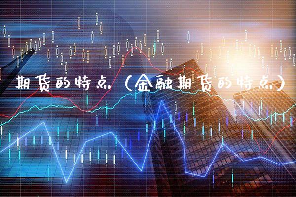 期货的特点（金融期货的特点）_https://www.xmqjcw.com_期货投资_第1张