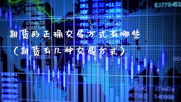 期货的正确交易方式有哪些（期货有几种交易方式）_https://www.xmqjcw.com_期货直播室_第1张