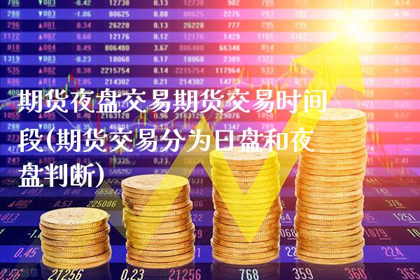 期货夜盘交易期货交易时间段(期货交易分为日盘和夜盘判断)_https://www.xmqjcw.com_期货百科_第1张