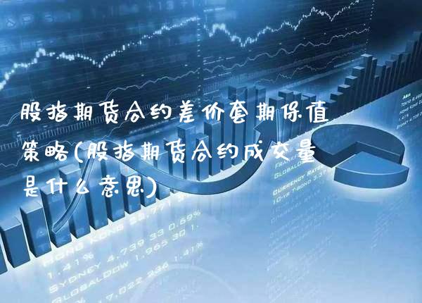 股指期货合约差价套期保值策略(股指期货合约成交量是什么意思)_https://www.xmqjcw.com_期货百科_第1张