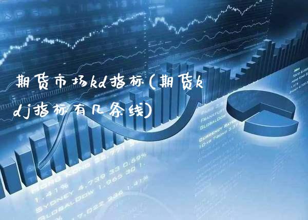 期货市场kd指标(期货kdj指标有几条线)_https://www.xmqjcw.com_期货百科_第1张