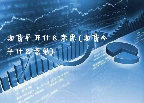 期货平开什么意思(期货今平什么意思)_https://www.xmqjcw.com_期货百科_第1张