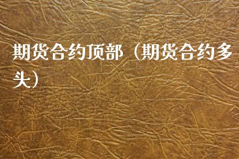 期货合约顶部（期货合约多头）_https://www.xmqjcw.com_期货投资_第1张