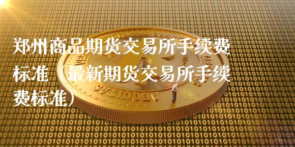郑州商品期货交易所手续费标准（最新期货交易所手续费标准）_https://www.xmqjcw.com_期货投资_第1张