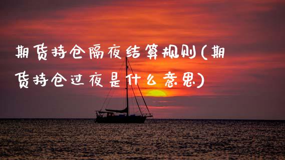 期货持仓隔夜结算规则(期货持仓过夜是什么意思)_https://www.xmqjcw.com_期货百科_第1张