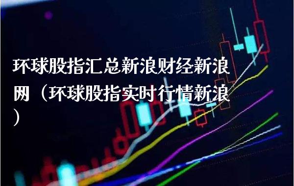 环球股指汇总新浪财经新浪网（环球股指实时行情新浪）_https://www.xmqjcw.com_期货行情_第1张