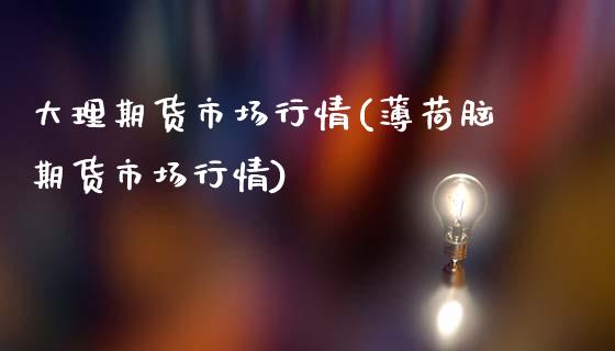 大理期货市场行情(薄荷脑期货市场行情)_https://www.xmqjcw.com_期货开户_第1张