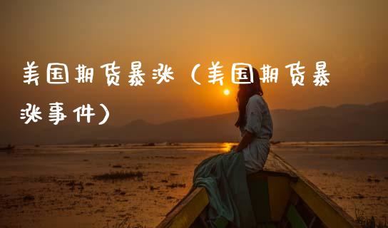 美国期货暴涨（美国期货暴涨事件）_https://www.xmqjcw.com_期货投资_第1张