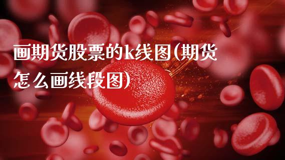 画期货股票的k线图(期货怎么画线段图)_https://www.xmqjcw.com_期货百科_第1张