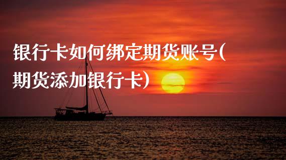 银行卡如何绑定期货账号(期货添加银行卡)_https://www.xmqjcw.com_期货投资_第1张