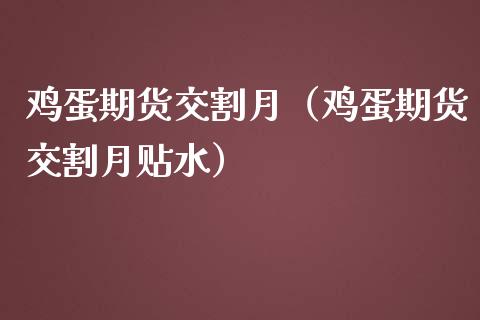 鸡蛋期货交割月（鸡蛋期货交割月贴水）_https://www.xmqjcw.com_期货直播室_第1张