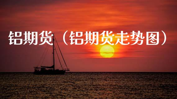 铝期货（铝期货走势图）_https://www.xmqjcw.com_期货直播室_第1张