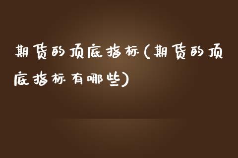 期货的顶底指标(期货的顶底指标有哪些)_https://www.xmqjcw.com_期货百科_第1张
