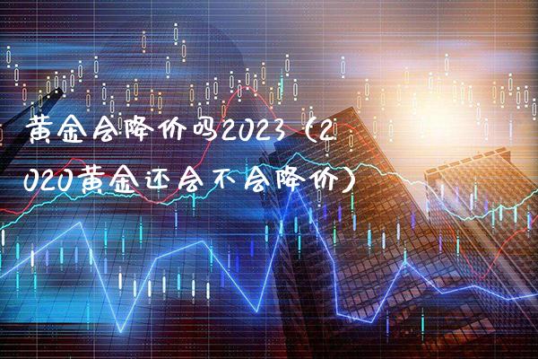 黄金会降价吗2023（2020黄金还会不会降价）_https://www.xmqjcw.com_期货直播室_第1张