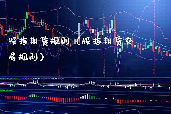 股指期货规则（股指期货交易规则）_https://www.xmqjcw.com_期货投资_第1张