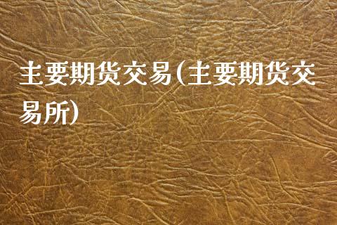 主要期货交易(主要期货交易所)_https://www.xmqjcw.com_期货直播室_第1张