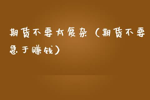 期货不要太复杂（期货不要急于赚钱）_https://www.xmqjcw.com_期货行情_第1张
