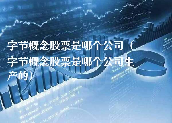 字节概念股票是哪个公司（字节概念股票是哪个公司生产的）_https://www.xmqjcw.com_股票投资_第1张