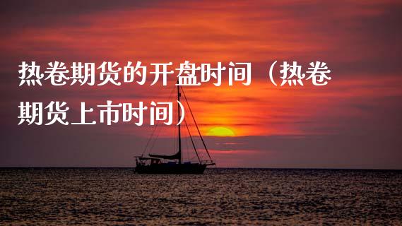 热卷期货的**时间（热卷期货上市时间）_https://www.xmqjcw.com_期货直播室_第1张