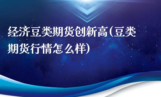 经济豆类期货创新高(豆类期货行情怎么样)_https://www.xmqjcw.com_期货行情_第1张
