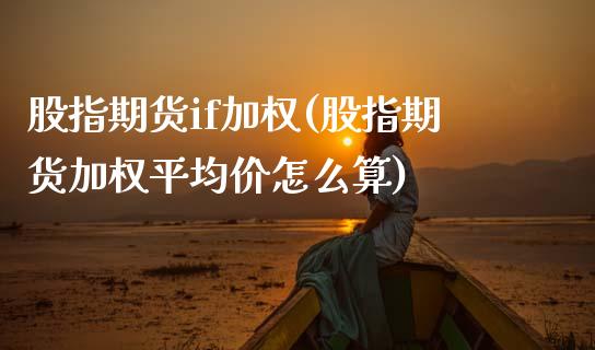 股指期货if加权(股指期货加权平均价怎么算)_https://www.xmqjcw.com_期货百科_第1张