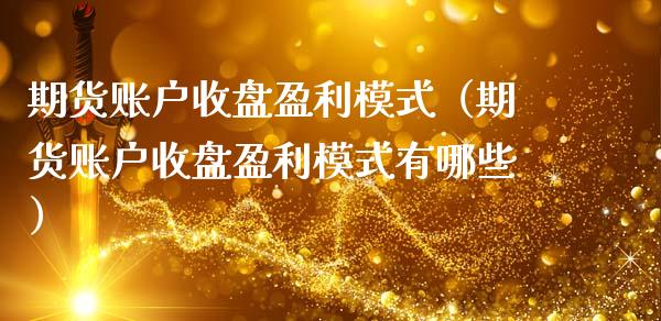 期货账户收盘盈利模式（期货账户收盘盈利模式有哪些）_https://www.xmqjcw.com_期货行情_第1张