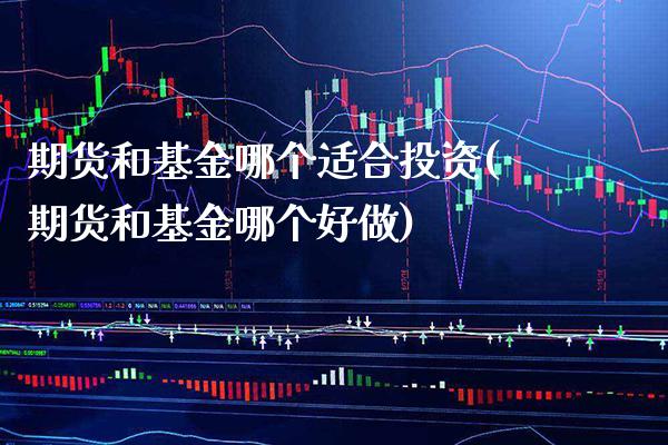 期货和基金哪个适合投资(期货和基金哪个好做)_https://www.xmqjcw.com_期货百科_第1张