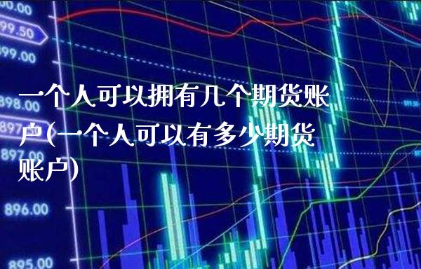 一个人可以拥有几个期货账户(一个人可以有多少期货账户)_https://www.xmqjcw.com_期货投资_第1张