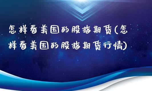 怎样看美国的股指期货(怎样看美国的股指期货行情)_https://www.xmqjcw.com_期货投资_第1张