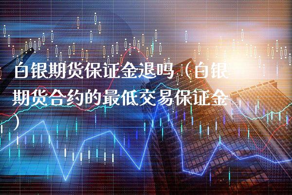 白银期货保证金退吗（白银期货合约的最低交易保证金）_https://www.xmqjcw.com_期货直播室_第1张