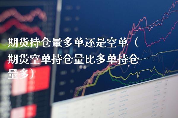 期货持仓量多单还是空单（期货空单持仓量比多单持仓量多）_https://www.xmqjcw.com_期货直播室_第1张