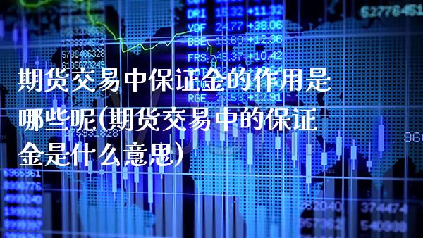 期货交易中保证金的作用是哪些呢(期货交易中的保证金是什么意思)_https://www.xmqjcw.com_基金理财_第1张