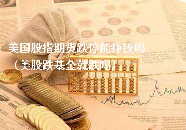 美国股指期货跌停能挣钱吗（美股跌基金就跌吗）_https://www.xmqjcw.com_期货投资_第1张