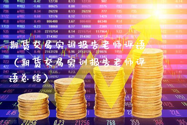 期货交易实训报告老师评语（期货交易实训报告老师评语总结）_https://www.xmqjcw.com_期货直播室_第1张