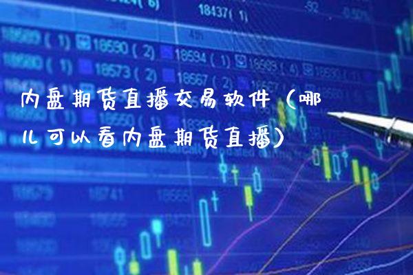 内盘期货直播交易软件（哪儿可以看内盘期货直播）_https://www.xmqjcw.com_期货行情_第1张