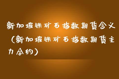 新加坡铁矿石指数期货含义（新加坡铁矿石指数期货主力合约）_https://www.xmqjcw.com_期货投资_第1张