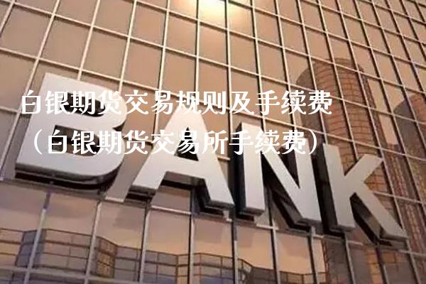 白银期货交易规则及手续费（白银期货交易所手续费）_https://www.xmqjcw.com_期货直播室_第1张