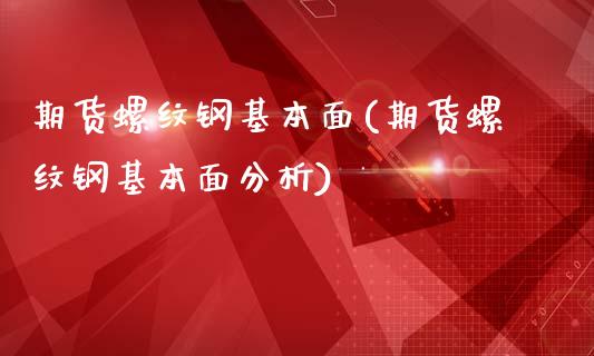 期货螺纹钢基本面(期货螺纹钢基本面分析)_https://www.xmqjcw.com_期货投资_第1张